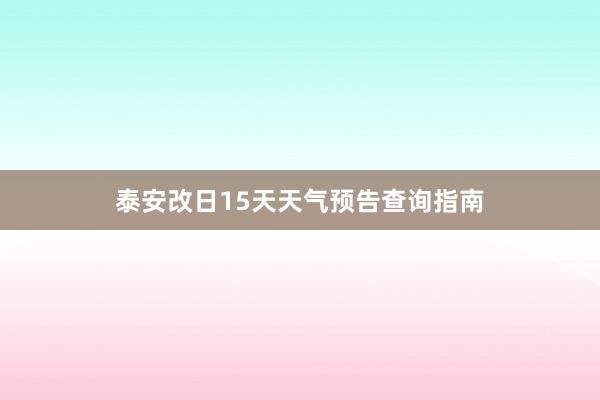 泰安改日15天天气预告查询指南