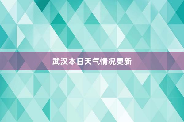 武汉本日天气情况更新