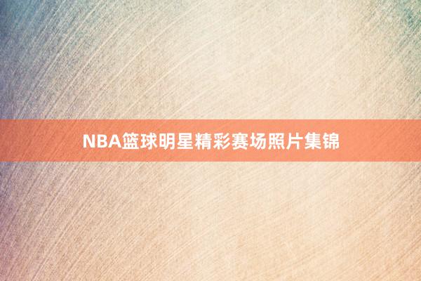 NBA篮球明星精彩赛场照片集锦